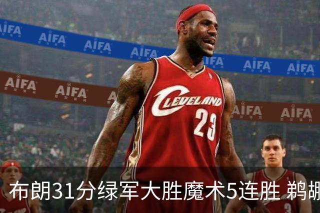 布朗31分绿军大胜魔术5连胜 鹈鹕虐马刺4连胜