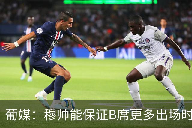 葡媒：穆帅能保证B席更多出场时间 巴萨已对签下他感到悲观